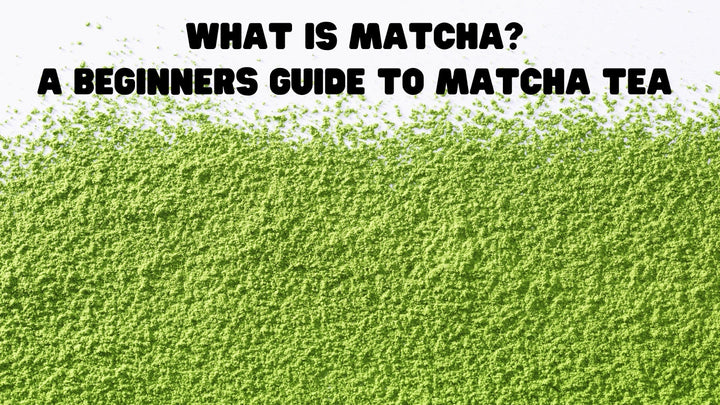 What Is Matcha? A Beginners Guide to Matcha Tea